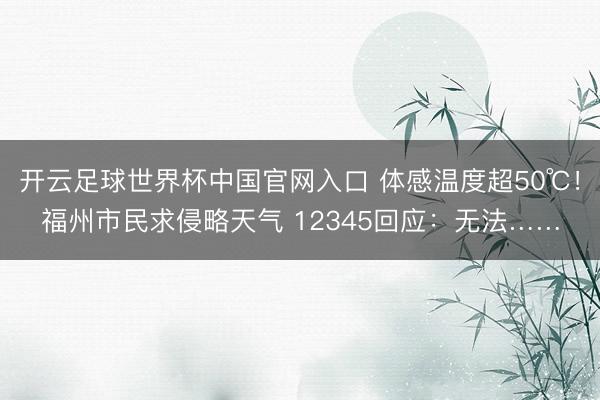 开云足球世界杯中国官网入口 体感温度超50℃！福州市民求侵略天气 12345回应：无法……