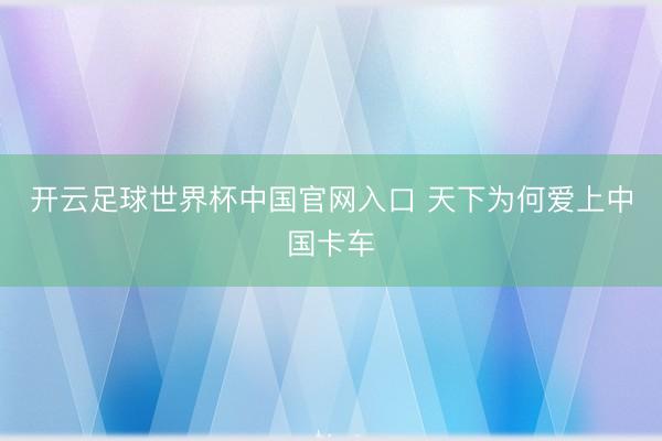 开云足球世界杯中国官网入口 天下为何爱上中国卡车