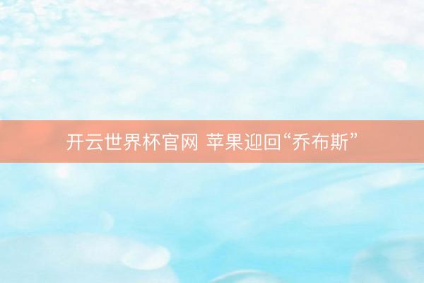 开云世界杯官网 苹果迎回“乔布斯”