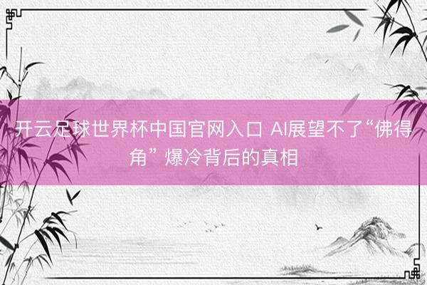 开云足球世界杯中国官网入口 AI展望不了“佛得角” 爆冷背后的真相