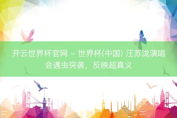 开云世界杯官网 - 世界杯(中国) 汪苏泷演唱会遇虫突袭,反映超真义